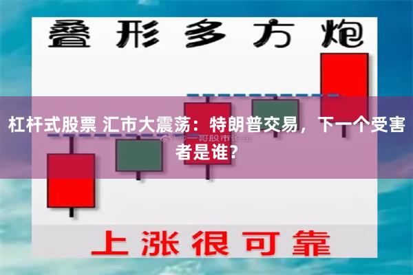 杠杆式股票 汇市大震荡：特朗普交易，下一个受害者是谁？