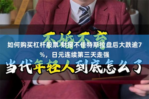 如何购买杠杆股票 财报不佳特斯拉盘后大跌逾7%，日元连续第三天走强