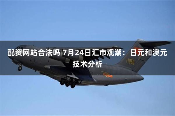 配资网站合法吗 7月24日汇市观潮：日元和澳元技术分析