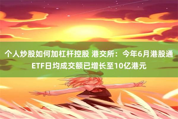 个人炒股如何加杠杆控股 港交所：今年6月港股通ETF日均成交额已增长至10亿港元