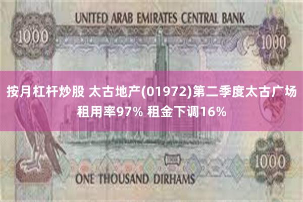 按月杠杆炒股 太古地产(01972)第二季度太古广场租用率97% 租金下调16%