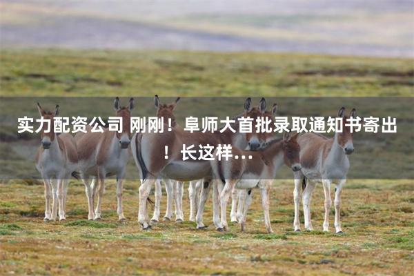 实力配资公司 刚刚！阜师大首批录取通知书寄出！长这样…