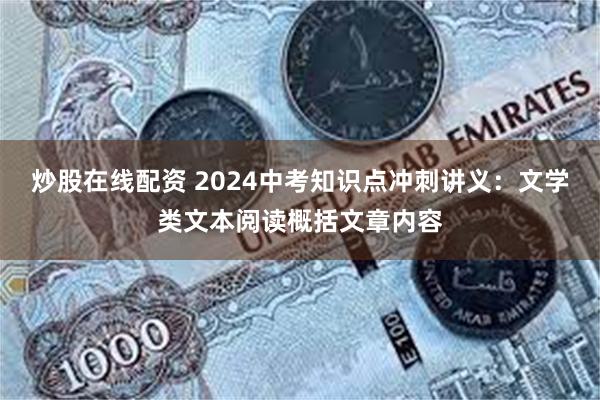 炒股在线配资 2024中考知识点冲刺讲义：文学类文本阅读概括文章内容