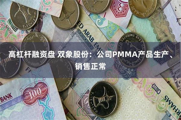 高杠杆融资盘 双象股份：公司PMMA产品生产、销售正常