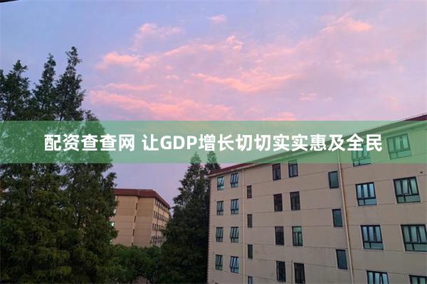 配资查查网 让GDP增长切切实实惠及全民