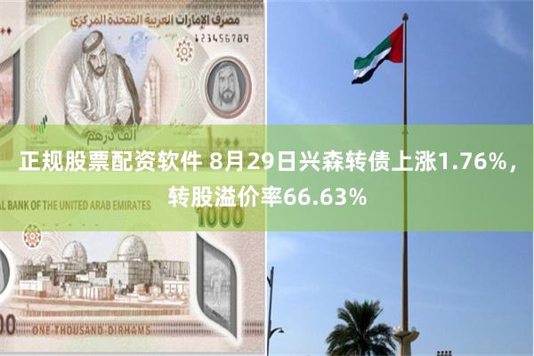 正规股票配资软件 8月29日兴森转债上涨1.76%，转股溢价率66.63%