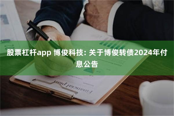 股票杠杆app 博俊科技: 关于博俊转债2024年付息公告