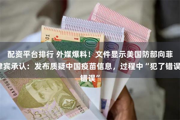 配资平台排行 外媒爆料！文件显示美国防部向菲律宾承认：发布质疑中国疫苗信息，过程中“犯了错误”