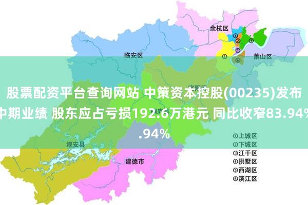 股票配资平台查询网站 中策资本控股(00235)发布中期业绩 股东应占亏损192.6万港元 同比收窄83.94%