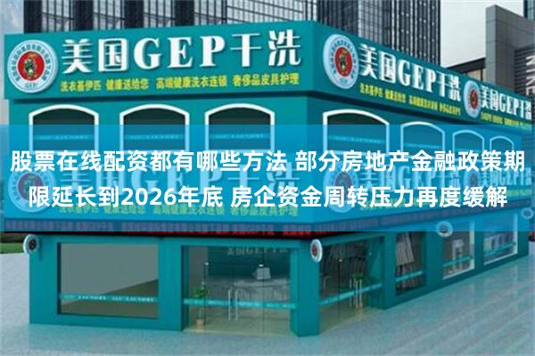 股票在线配资都有哪些方法 部分房地产金融政策期限延长到2026年底 房企资金周转压力再度缓解