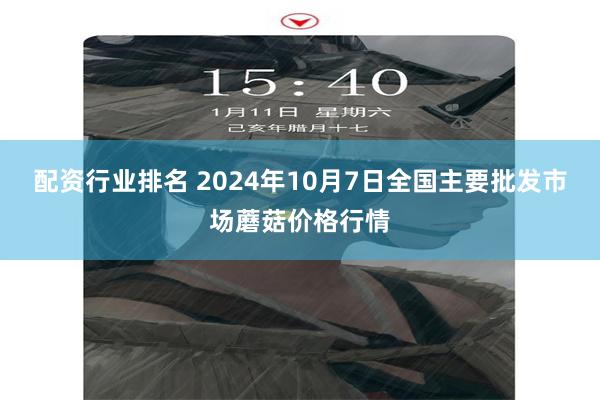 配资行业排名 2024年10月7日全国主要批发市场蘑菇价格行情