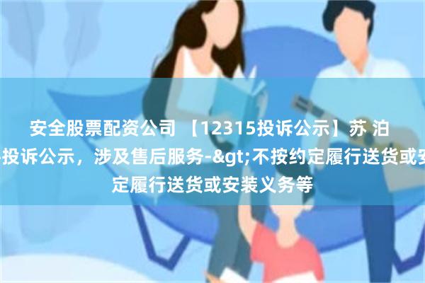 安全股票配资公司 【12315投诉公示】苏 泊 尔新增2件投诉公示，涉及售后服务->不按约定履行送货或安装义务等