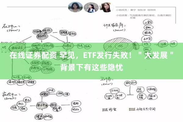 在线证券配资 罕见，ETF发行失败！＂大发展＂背景下有这些隐忧