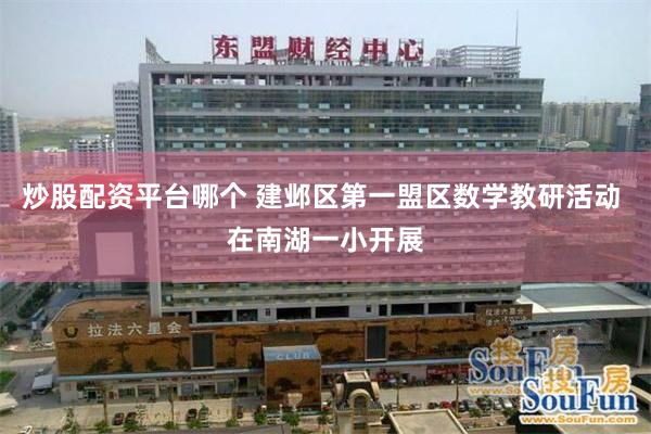 炒股配资平台哪个 建邺区第一盟区数学教研活动 在南湖一小开展