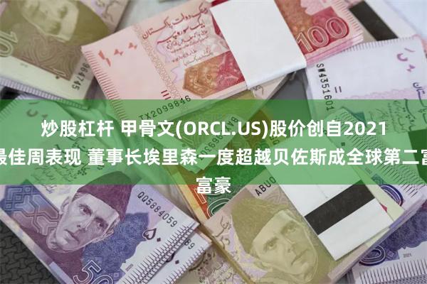 炒股杠杆 甲骨文(ORCL.US)股价创自2021年最佳周表现 董事长埃里森一度超越贝佐斯成全球第二富豪