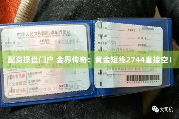 配资操盘门户 金界传奇：黄金短线2744直接空！