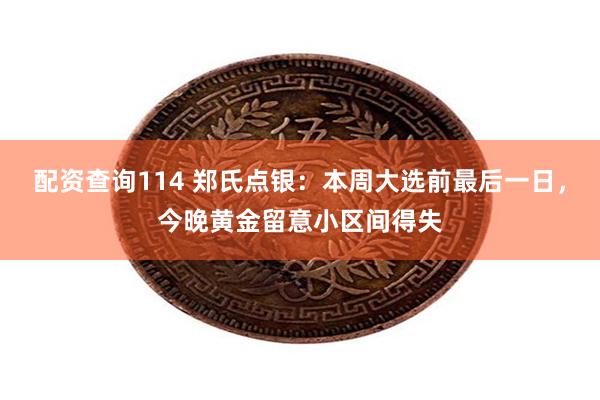 配资查询114 郑氏点银：本周大选前最后一日，今晚黄金留意小区间得失