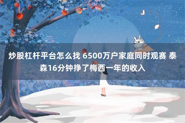 炒股杠杆平台怎么找 6500万户家庭同时观赛 泰森16分钟挣了梅西一年的收入