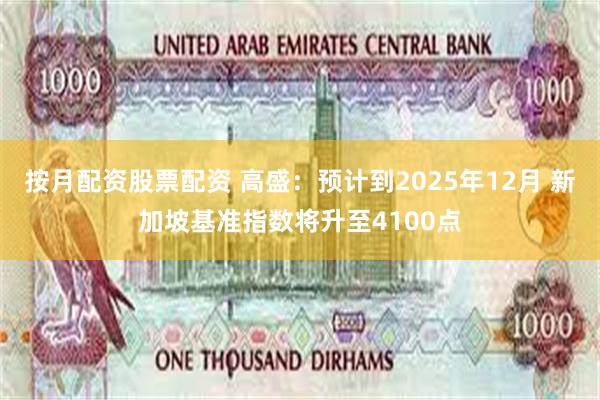 按月配资股票配资 高盛：预计到2025年12月 新加坡基准指数将升至4100点