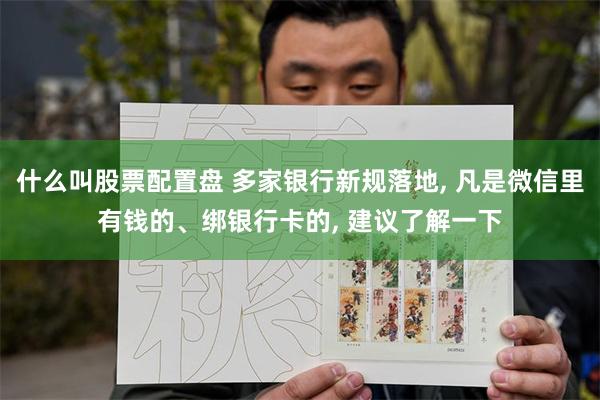 什么叫股票配置盘 多家银行新规落地, 凡是微信里有钱的、绑银行卡的, 建议了解一下