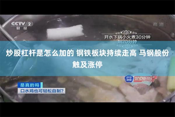 炒股杠杆是怎么加的 钢铁板块持续走高 马钢股份触及涨停