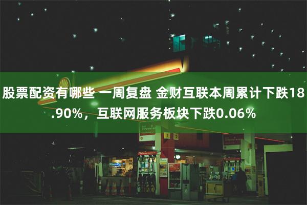 股票配资有哪些 一周复盘 金财互联本周累计下跌18.90%，互联网服务板块下跌0.06%