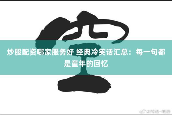 炒股配资哪家服务好 经典冷笑话汇总：每一句都是童年的回忆