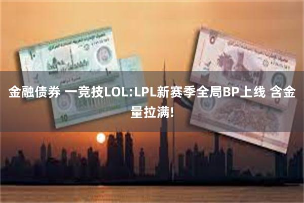 金融债券 一竞技LOL:LPL新赛季全局BP上线 含金量拉满!