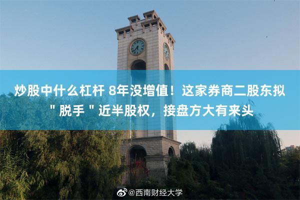 炒股中什么杠杆 8年没增值！这家券商二股东拟＂脱手＂近半股权，接盘方大有来头