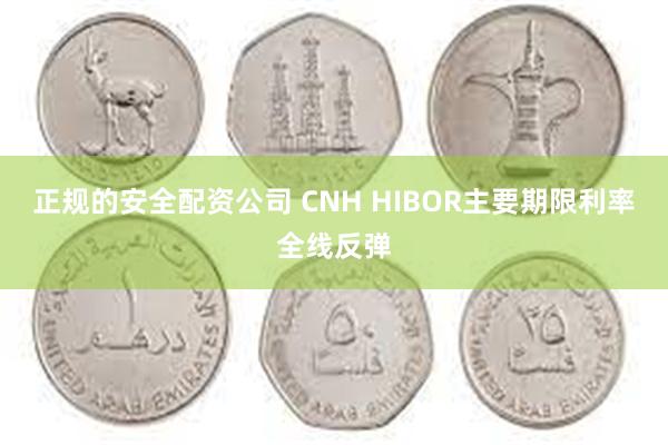 正规的安全配资公司 CNH HIBOR主要期限利率全线反弹