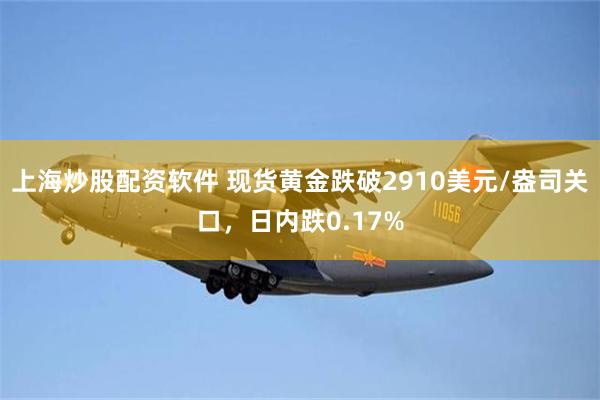 上海炒股配资软件 现货黄金跌破2910美元/盎司关口，日内跌0.17%