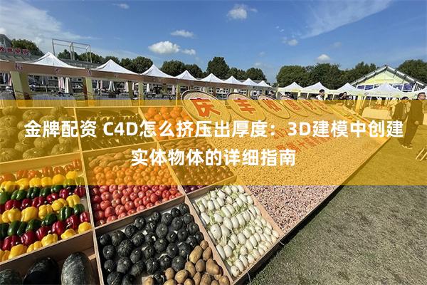 金牌配资 C4D怎么挤压出厚度：3D建模中创建实体物体的详细指南